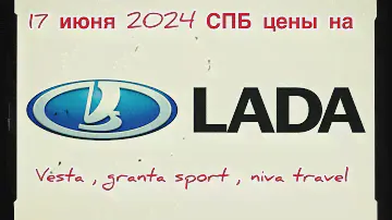 17 июня 2024 СПБ ЦЕНЫ НА НОВЫЕ LADA VESTA, GRANTA SPORT и NIVA TRAVEL